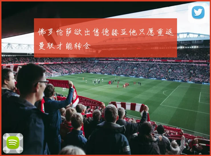 佛罗伦萨欲出售德赫亚他只愿重返曼联才能转会