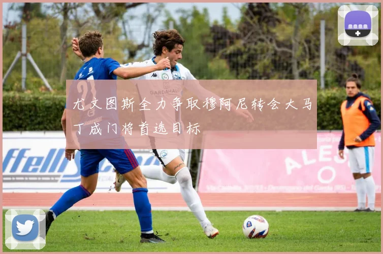 尤文图斯全力争取穆阿尼转会大马丁成门将首选目标