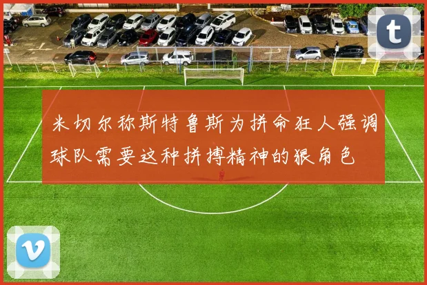 米切尔称斯特鲁斯为拼命狂人强调球队需要这种拼搏精神的狠角色