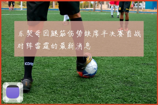 东契奇因腿筋伤势缺席半决赛首战对阵雷霆的最新消息