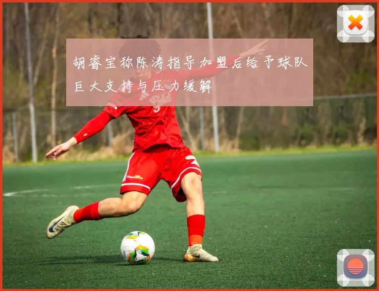 胡睿宝称陈涛指导加盟后给予球队巨大支持与压力缓解