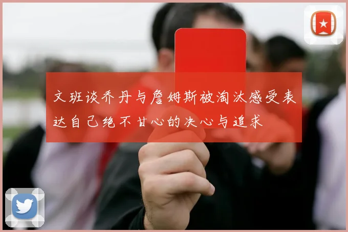 文班谈乔丹与詹姆斯被淘汰感受表达自己绝不甘心的决心与追求