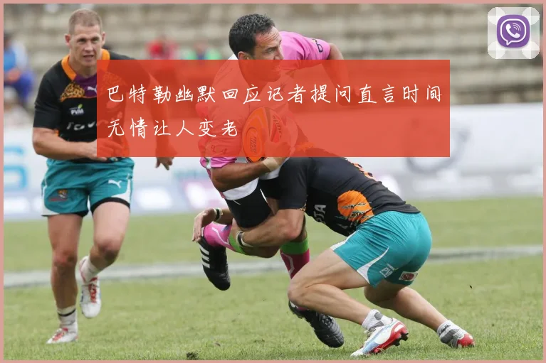 巴特勒幽默回应记者提问直言时间无情让人变老