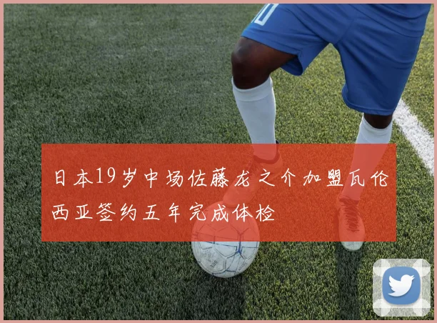 日本19岁中场佐藤龙之介加盟瓦伦西亚签约五年完成体检